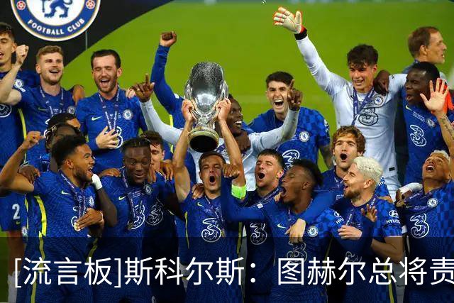[流言板]斯科尔斯：图赫尔总将责任归咎于球员，似乎想让球队解雇他